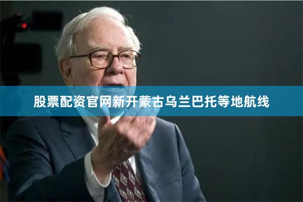 股票配资官网新开蒙古乌兰巴托等地航线