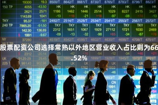股票配资公司选择常熟以外地区营业收入占比则为66.52%