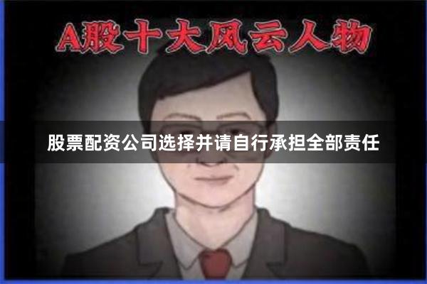 股票配资公司选择并请自行承担全部责任