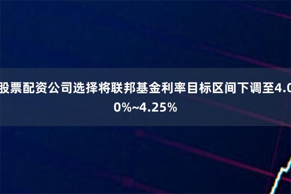 股票配资公司选择将联邦基金利率目标区间下调至4.00%~4.25%