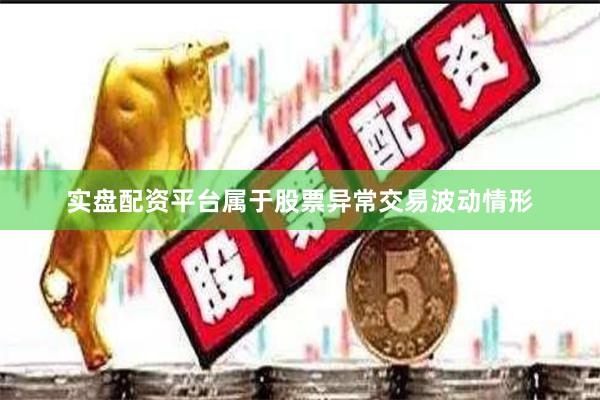 实盘配资平台属于股票异常交易波动情形