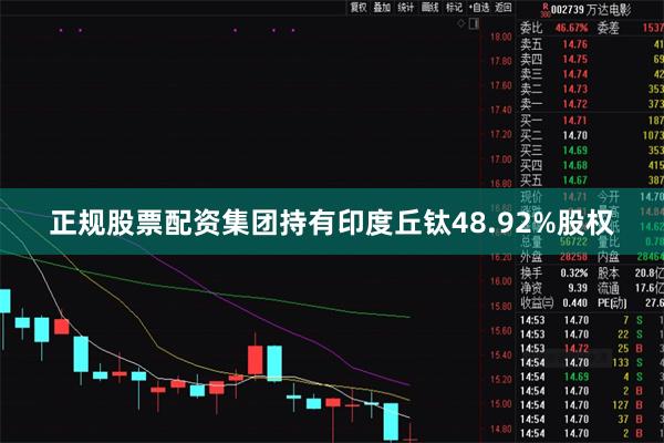 正规股票配资集团持有印度丘钛48.92%股权