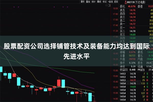 股票配资公司选择铺管技术及装备能力均达到国际先进水平