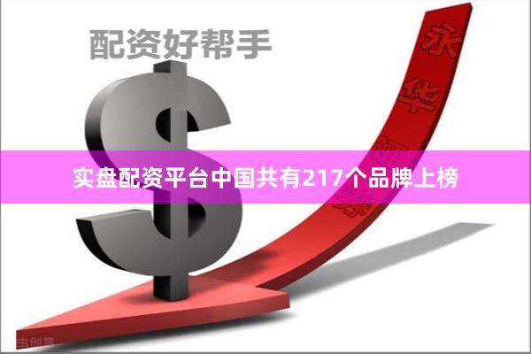 实盘配资平台中国共有217个品牌上榜