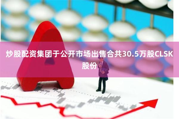 炒股配资集团于公开市场出售合共30.5万股CLSK股份