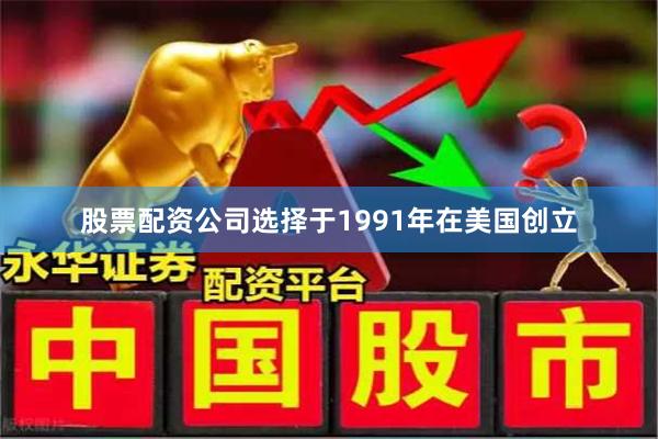 股票配资公司选择于1991年在美国创立