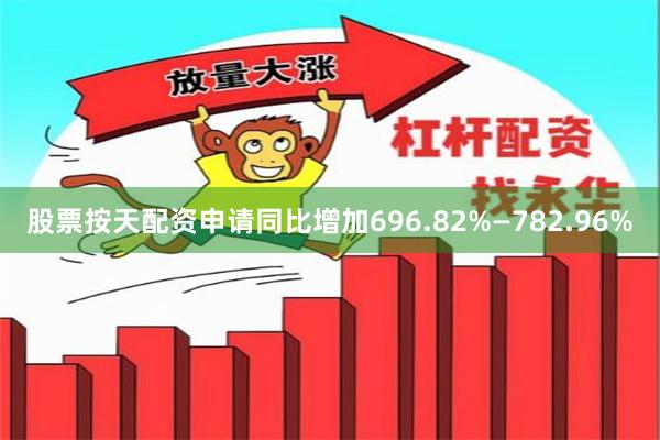 股票按天配资申请同比增加696.82%—782.96%