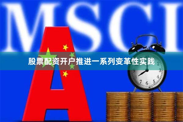 股票配资开户推进一系列变革性实践