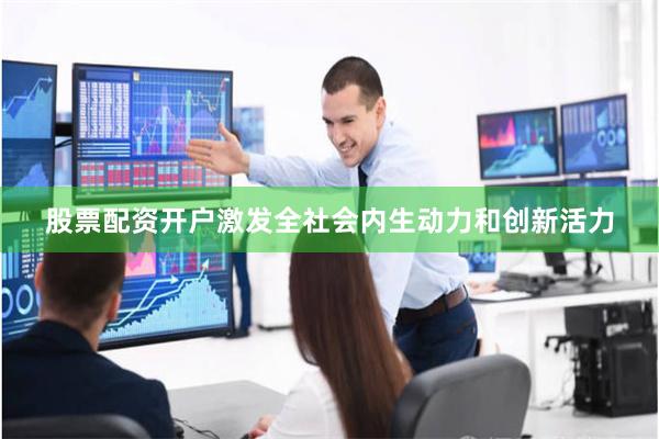 股票配资开户激发全社会内生动力和创新活力