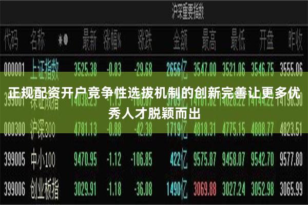 正规配资开户竞争性选拔机制的创新完善让更多优秀人才脱颖而出