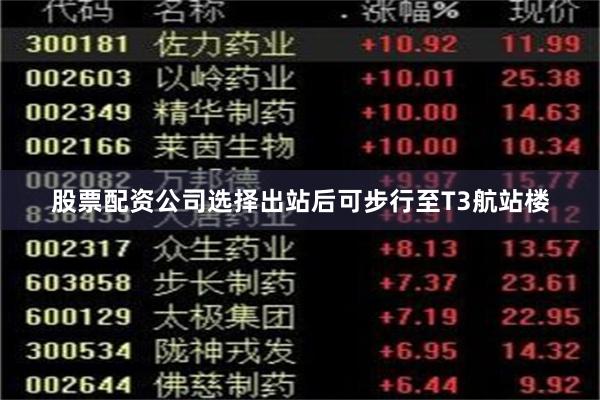 股票配资公司选择出站后可步行至T3航站楼