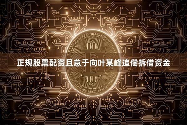 正规股票配资且怠于向叶某峰追偿拆借资金