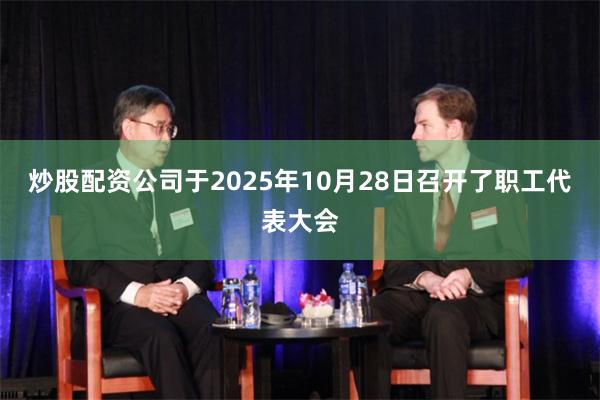 炒股配资公司于2025年10月28日召开了职工代表大会