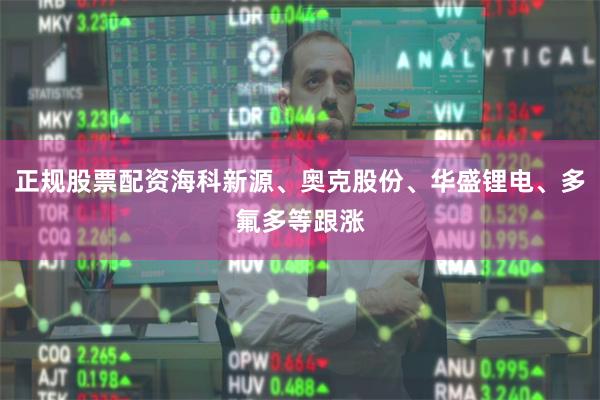 正规股票配资海科新源、奥克股份、华盛锂电、多氟多等跟涨