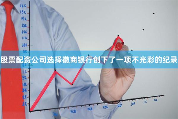 股票配资公司选择徽商银行创下了一项不光彩的纪录