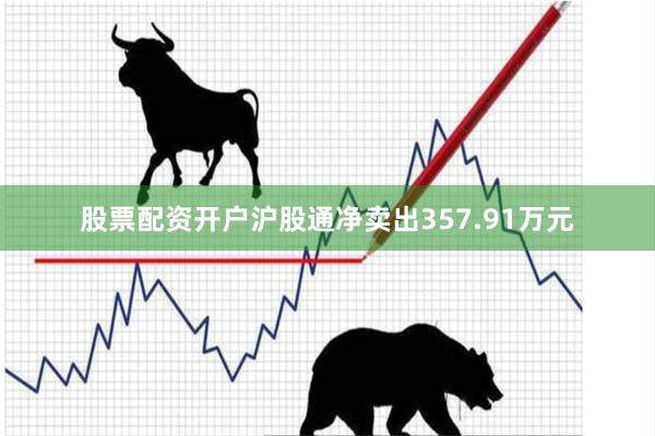 股票配资开户沪股通净卖出357.91万元