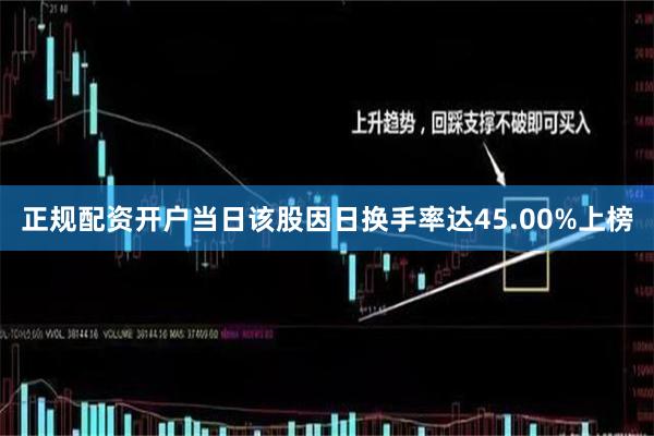 正规配资开户当日该股因日换手率达45.00%上榜