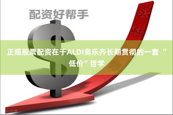 正规股票配资在于ALDI奥乐齐长期贯彻的一套 “低价”哲学