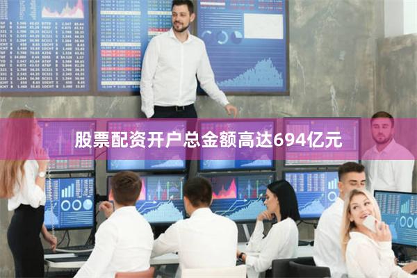 股票配资开户总金额高达694亿元