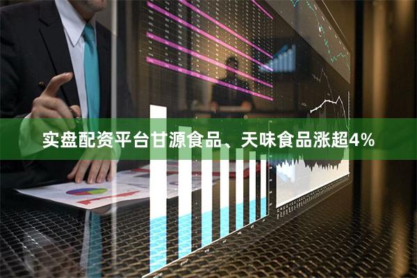 实盘配资平台甘源食品、天味食品涨超4%