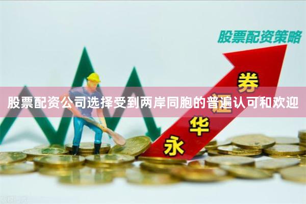 股票配资公司选择受到两岸同胞的普遍认可和欢迎
